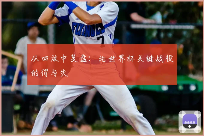 从回放中复盘:论世界杯关键战役的得与失